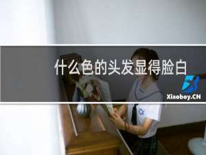 什么色的头发显得脸白