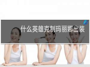 什么英雄克制玛丽娜出装