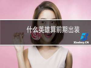 什么英雄算前期出装