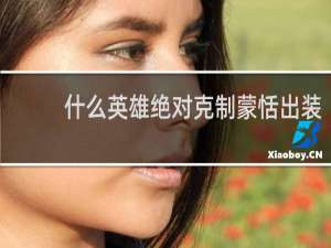 什么英雄绝对克制蒙恬出装