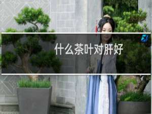 什么茶叶对肝好