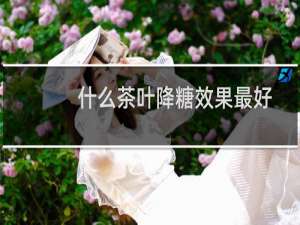 什么茶叶降糖效果最好