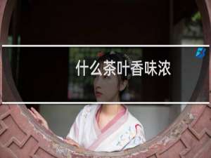 什么茶叶香味浓