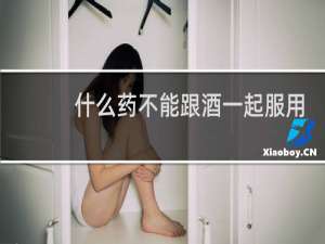 什么药不能跟酒一起服用