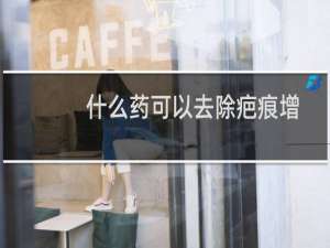 什么药可以去除疤痕增生（什么药可以去除疤痕）