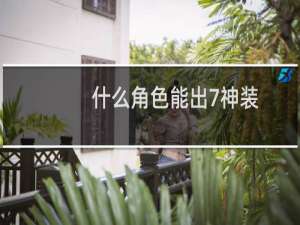 什么角色能出7神装