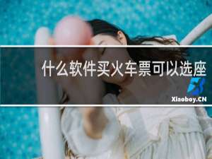 什么软件买火车票可以选座