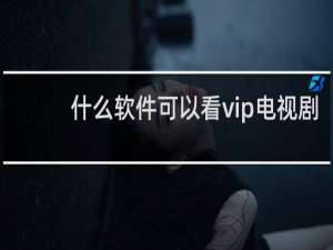 什么软件可以看vip电视剧