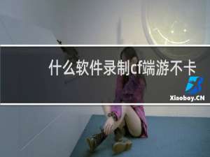 什么软件录制cf端游不卡