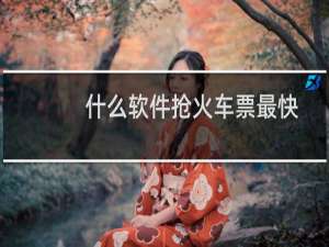 什么软件抢火车票最快