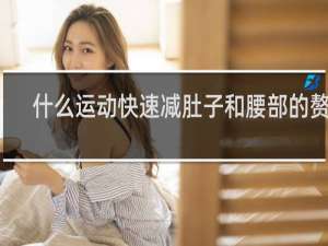 什么运动快速减肚子和腰部的赘肉