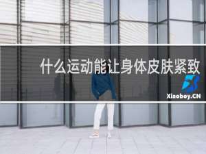 什么运动能让身体皮肤紧致