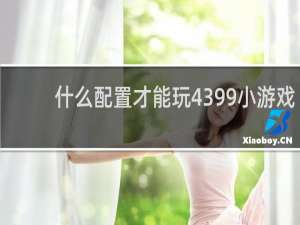 什么配置才能玩4399小游戏