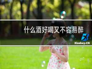 什么酒好喝又不容易醉