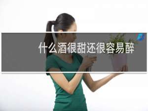 什么酒很甜还很容易醉