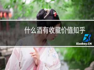 什么酒有收藏价值知乎