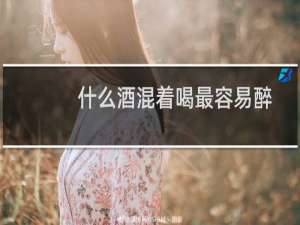 什么酒混着喝最容易醉
