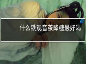 什么铁观音茶降糖最好喝