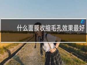 什么面膜收缩毛孔效果最好