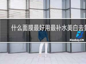 什么面膜最好用最补水美白去黄