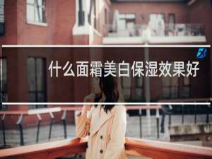 什么面霜美白保湿效果好