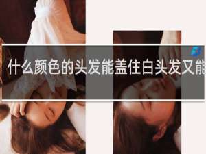 什么颜色的头发能盖住白头发又能显白