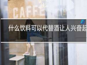 什么饮料可以代替酒让人兴奋起来