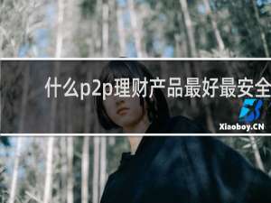 什么p2p理财产品最好最安全