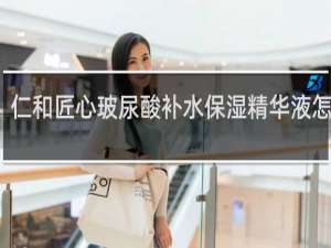 仁和匠心玻尿酸补水保湿精华液怎么样