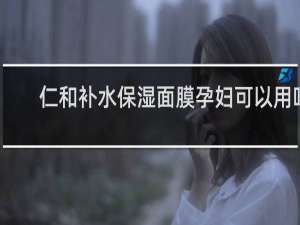 仁和补水保湿面膜孕妇可以用吗