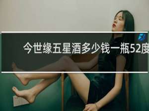 今世缘五星酒多少钱一瓶52度