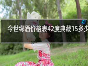 今世缘酒价格表42度典藏15多少钱