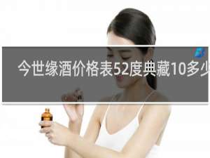 今世缘酒价格表52度典藏10多少钱