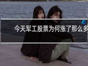 今天军工股票为何涨了那么多