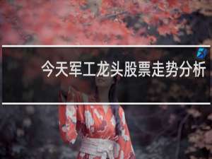 今天军工龙头股票走势分析