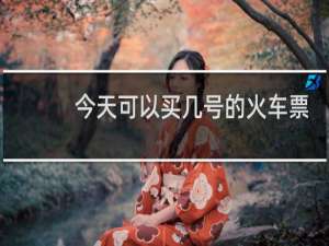 今天可以买几号的火车票