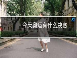 今天奥运有什么决赛