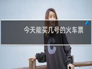 今天能买几号的火车票