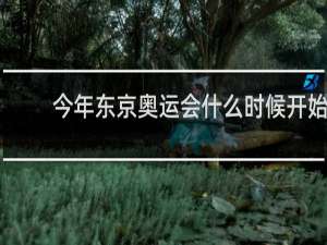 今年东京奥运会什么时候开始