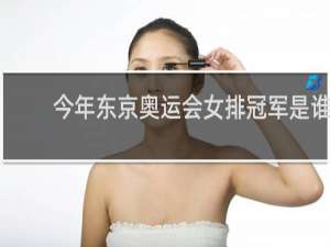 今年东京奥运会女排冠军是谁