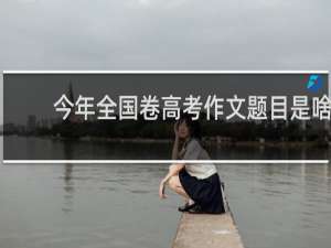 今年全国卷高考作文题目是啥