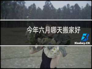 今年六月哪天搬家好
