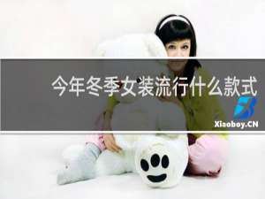 今年冬季女装流行什么款式