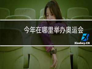 今年在哪里举办奥运会