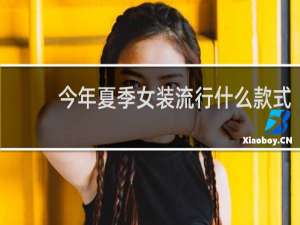 今年夏季女装流行什么款式