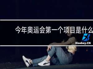 今年奥运会第一个项目是什么