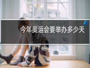 今年奥运会要举办多少天