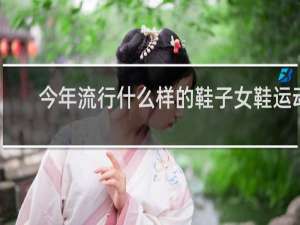 今年流行什么样的鞋子女鞋运动