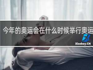 今年的奥运会在什么时候举行奥运直播