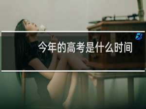 今年的高考是什么时间